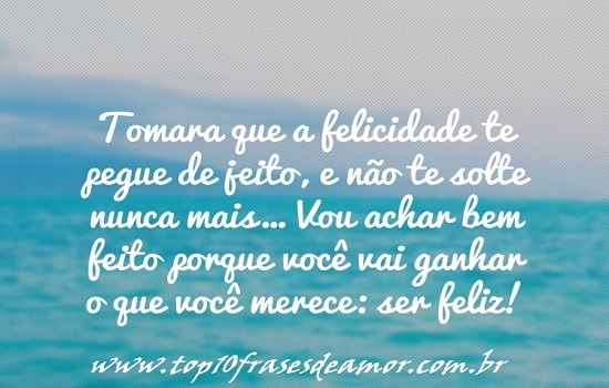 Tomara que a felicidade te pegue de jeito