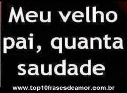 Sinto muita saudade meu Pai