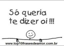 Só queria te dizer oi!!!