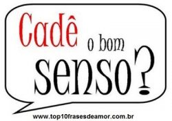 Cadê o bom senso?