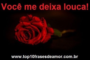 Você me deixa louca!