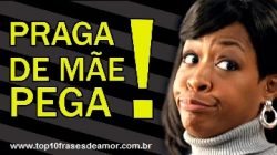 Praga de Mãe pega! Praga de Mãe pega!