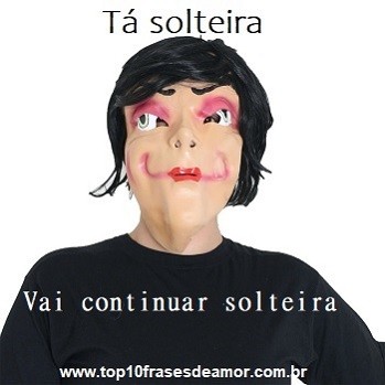 Vai continuar solteira!