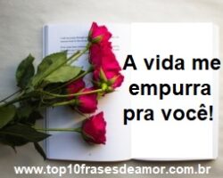 A vida me empurra pra você!